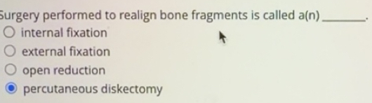 Solved: Surgery performed to realign bone fragments is called a(n ...