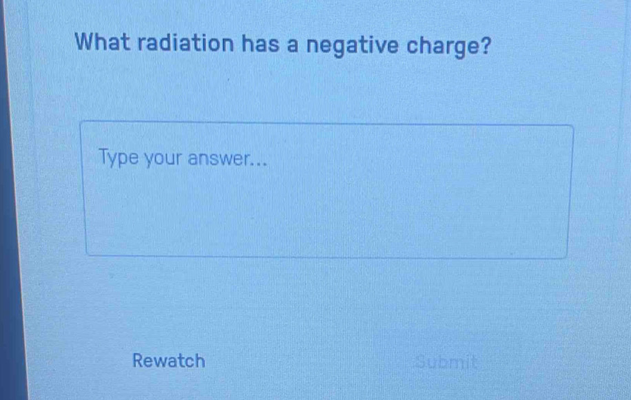 What radiation has a negative charge? 
Type your answer... 
Rewatch Submit