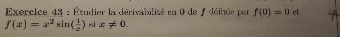 Étudier la dérivabilité en 0 de f définie par f(0)=0 et
f(x)=x^2sin ( 1/x ) si x!= 0.