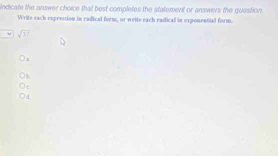 Indicate the answer choice that best completes the statement or answers the question. 
Write each expression in radical form, or write each radical in exponential form.
sqrt(37)
a 
b. 
c. 
d