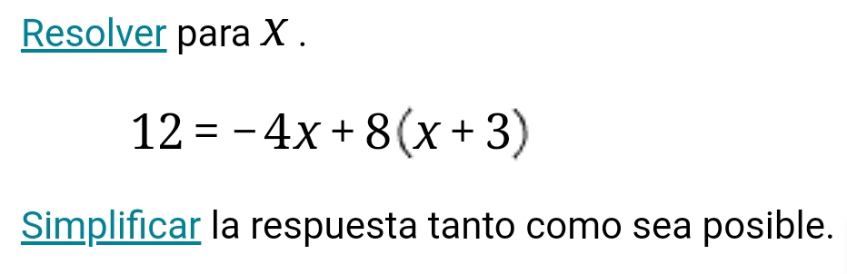 Resolver para X.
12=-4x+8(x+3)
Simplificar la respuesta tanto como sea posible.