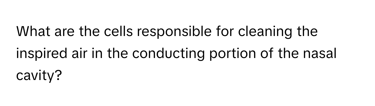 What are the cells responsible for cleaning the inspired air in the conducting portion of the nasal cavity?
