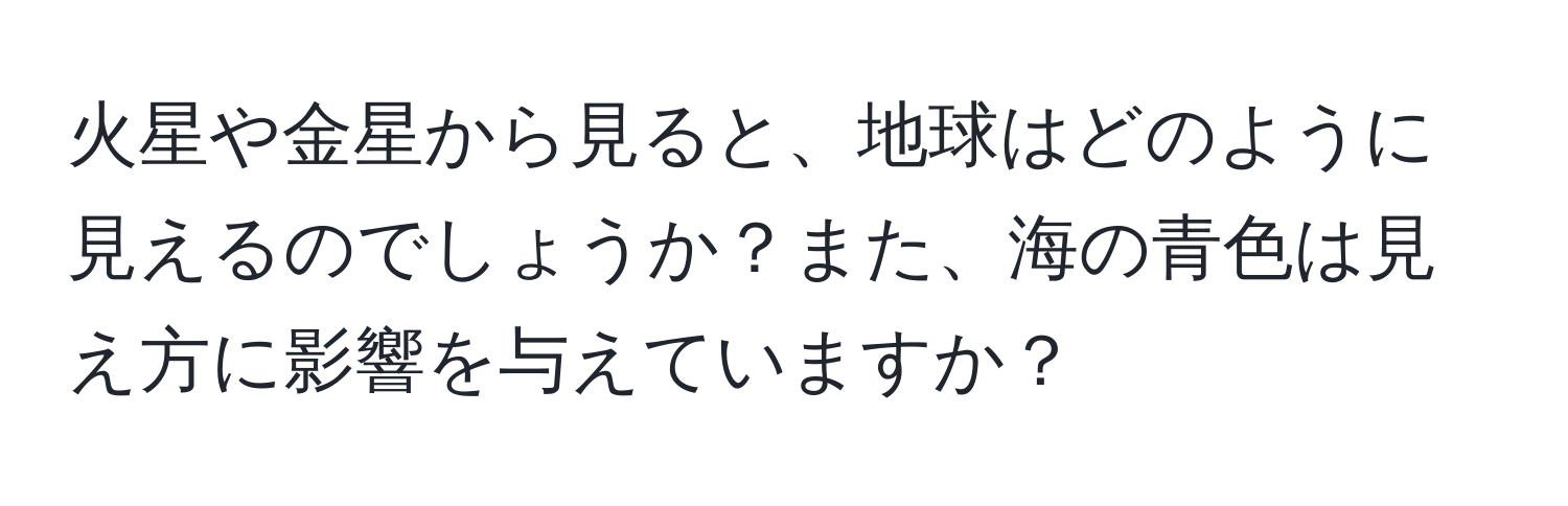 火星や金星から見ると、地球はどのように見えるのでしょうか？また、海の青色は見え方に影響を与えていますか？