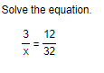 Solve the equation.
 3/x = 12/32 