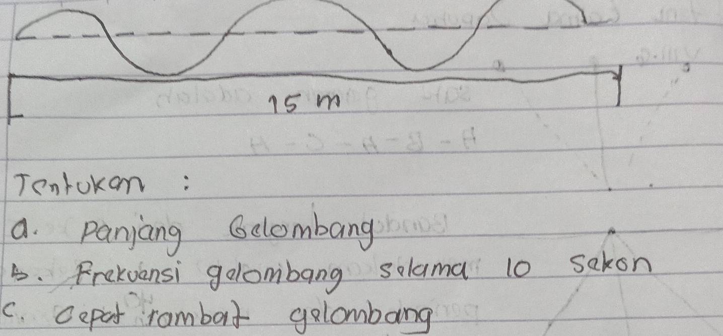 15 m
Tentokon: 
a. Panjang Gclombang 
B. Frekvensi gelombang solama 10 sakon 
C. cepot rambort galombang