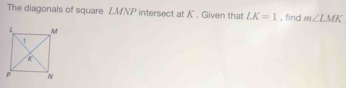 The diagonals of square LMNP intersect at K. Given that LK=1 , find m∠ LMK