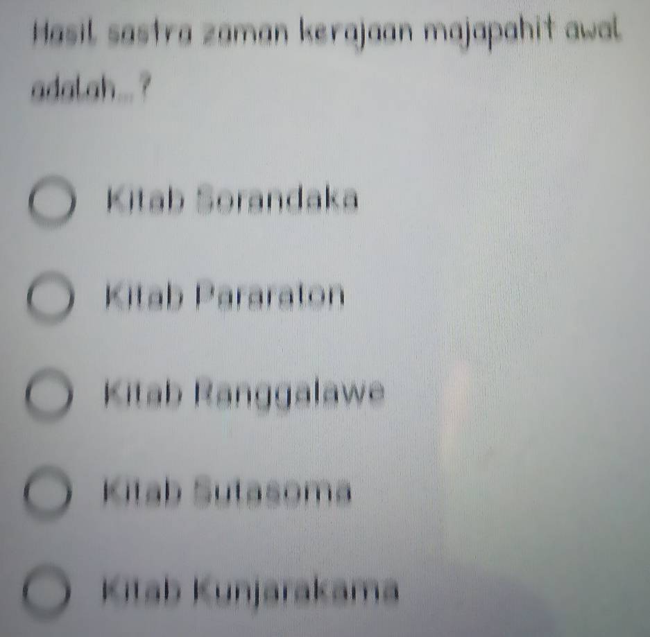 Hasil sastra zaman kerajaan majapahit awal
adalah... ?
Kitab Sorandaka
Kitab Pararaton
Kitab Ranggalawe
Kitab Sutasoma
Kitab Kunjarakama