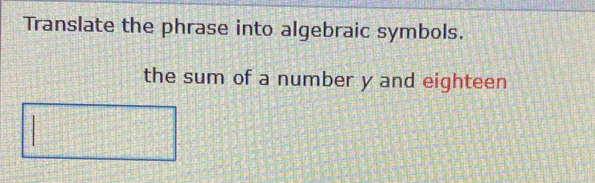 Translate the phrase into algebraic symbols. 
the sum of a number y and eighteen