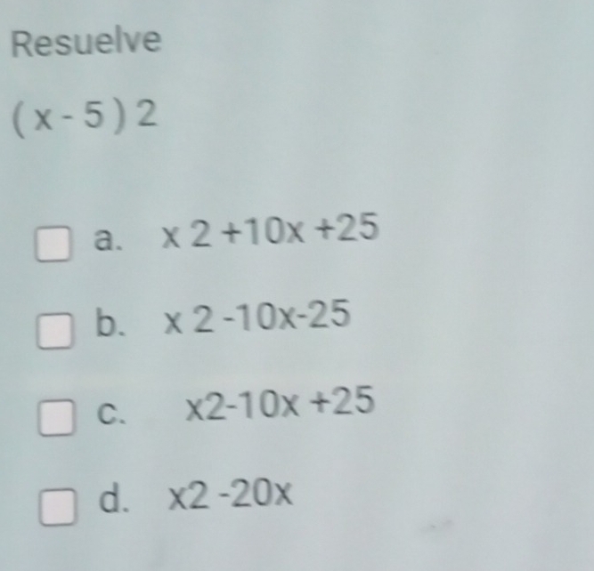 Resuelve
(x-5)2
a. x2+10x+25
b. x2-10x-25
C. x2-10x+25
d. x2-20x