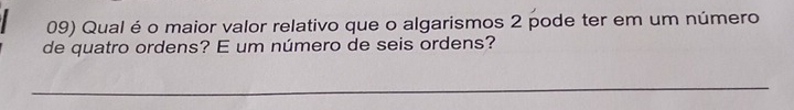 Qual é o maior valor relativo que o algarismos 2 pode ter em um número 
de quatro ordens? E um número de seis ordens? 
_