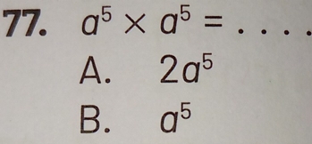 a^5* a^5= _
A. 2a^5
B. a^5