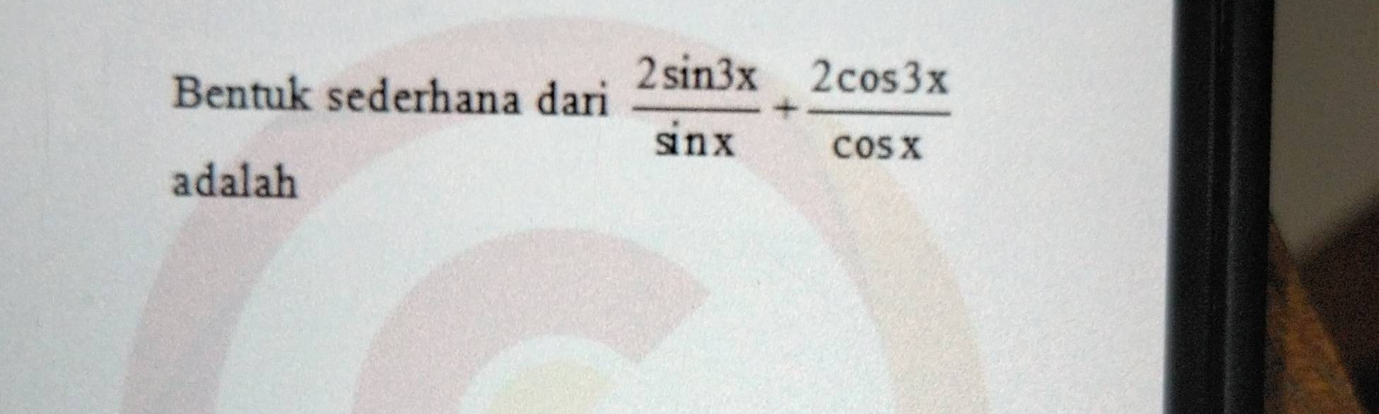 Bentuk sederhana dari  2sin 3x/sin x + 2cos 3x/cos x 
adalah