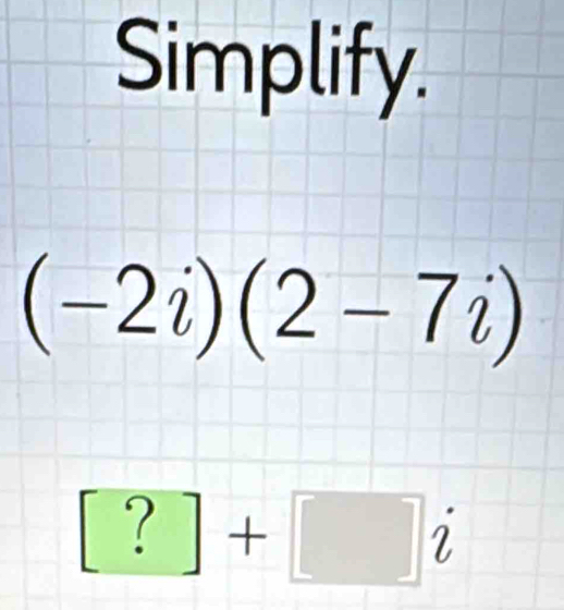 Simplify.
(-2i)(2-7i)
□ +□ i