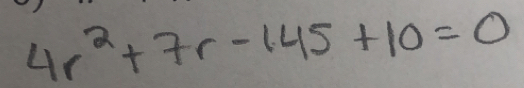 4r^2+7r-145+10=0