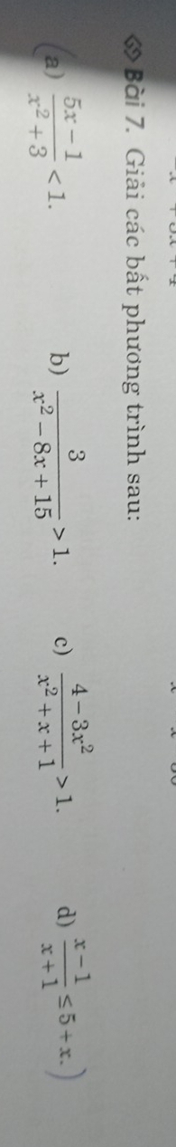 « Bài 7. Giải các bất phương trình sau: 
a)  (5x-1)/x^2+3 <1</tex>. b)  3/x^2-8x+15 >1. c)  (4-3x^2)/x^2+x+1 >1. d)  (x-1)/x+1 ≤ 5+x.