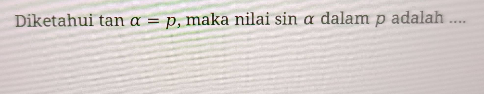 Diketahui tan alpha =p , maka nilai sin α dalam p adalah ....