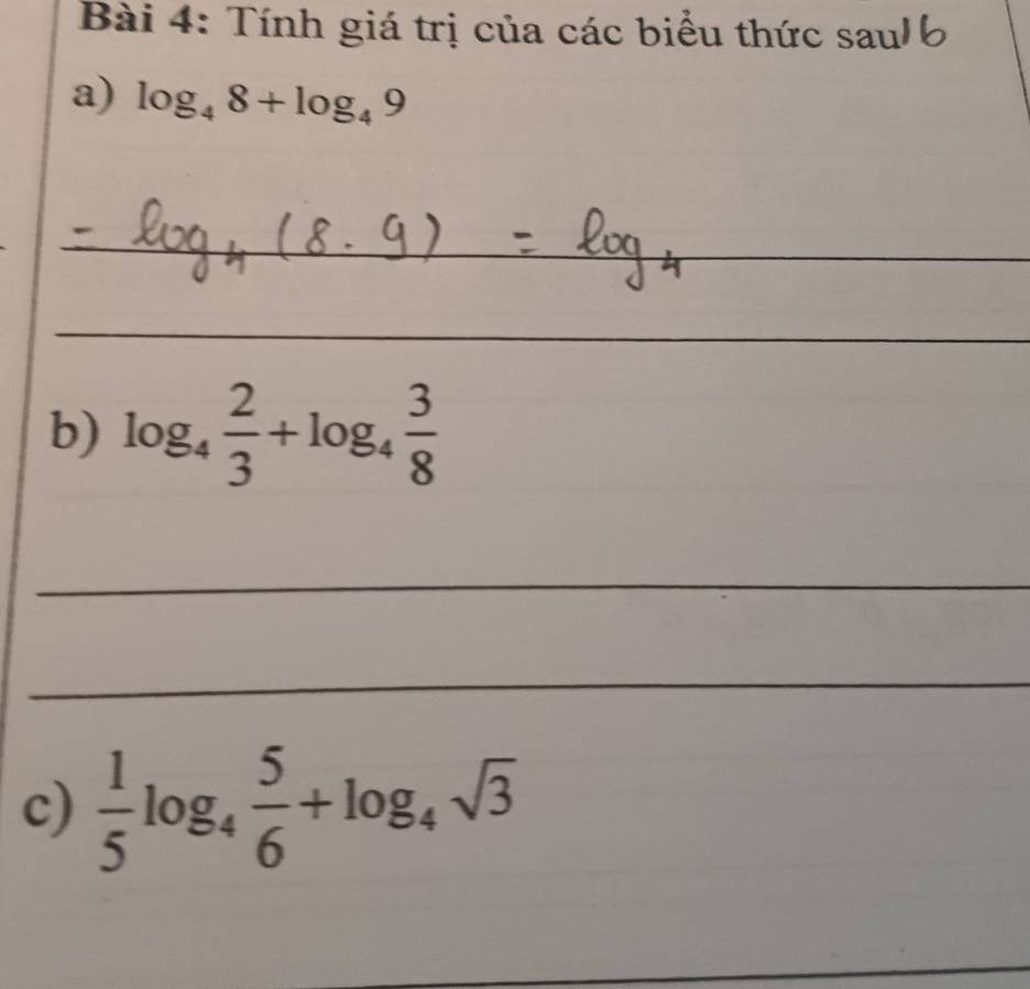 Tính giá trị của các biểu thức saul 
a) log _48+log _49
_ 
_ 
_ 
_ 
_ 
b) log _4 2/3 +log _4 3/8 
_ 
_ 
c)  1/5 log _4 5/6 +log _4sqrt(3)
_