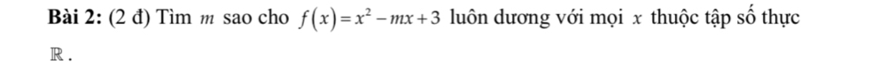 (2 đ) Tìm m sao cho f(x)=x^2-mx+3 luôn dương với mọi x thuộc tập số thực
R.