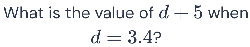 What is the value of d+5 when
d=3.4 ?