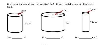 Find the Surface area for each cylinder. Use 3.14 for Pi, and round all answers to the nearest 
tenth.
5A= _  cm^2 SA= _  m^2 5A= _  mm^2