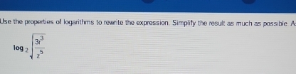Use the properties of logarithms to rewrite the expression. Simplify the result as much as possible. A
log _2sqrt(frac 3r^3)2^5