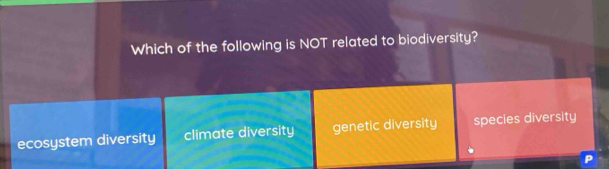 Which of the following is NOT related to biodiversity?
ecosystem diversity climate diversity genetic diversity species diversity
P