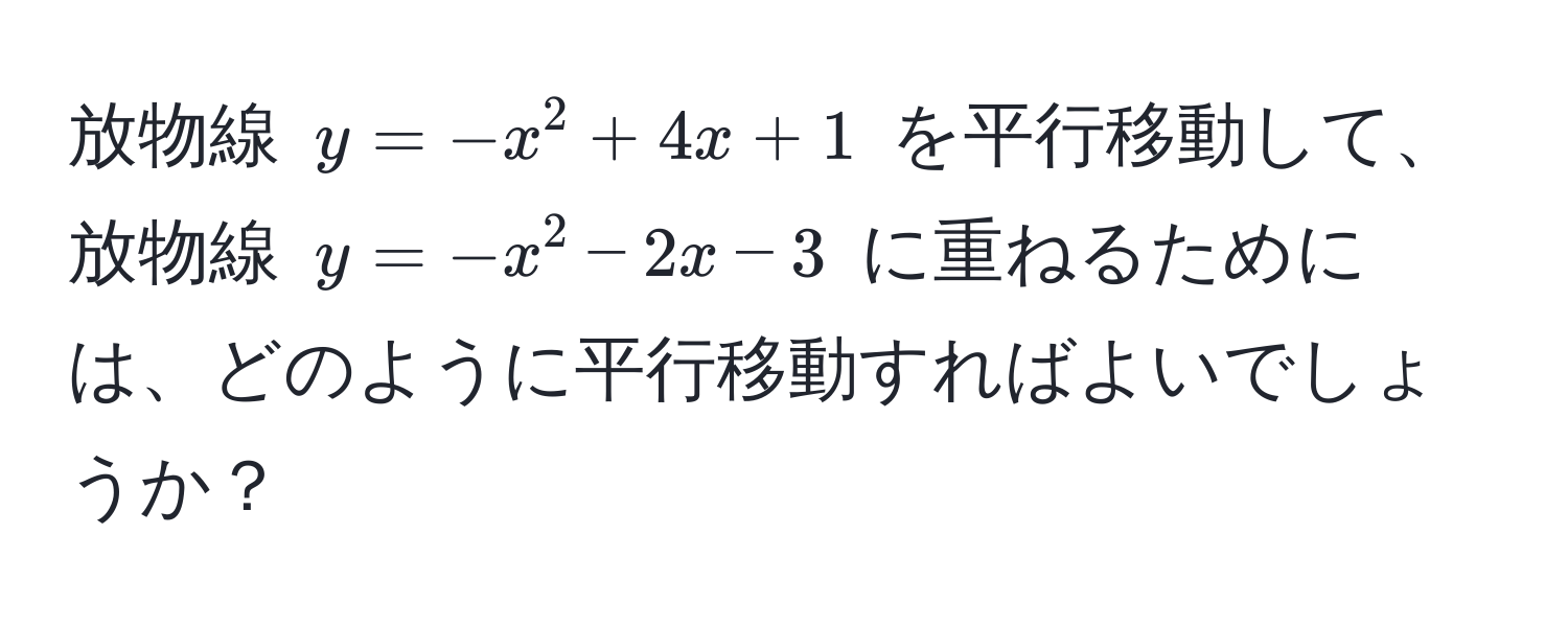 放物線 $y = -x^2 + 4x + 1$ を平行移動して、放物線 $y = -x^2 - 2x - 3$ に重ねるためには、どのように平行移動すればよいでしょうか？