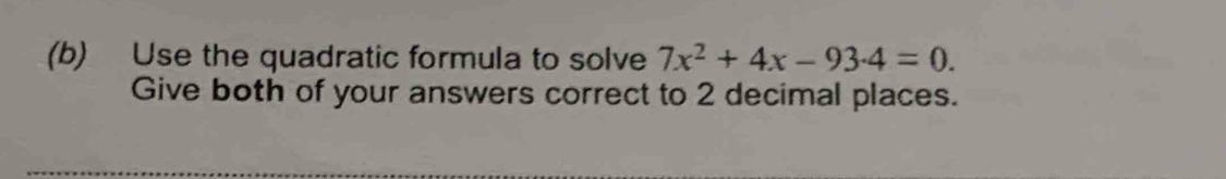 Use the quadratic formula to solve 7x^2+4x-93.4=0. 
Give both of your answers correct to 2 decimal places.