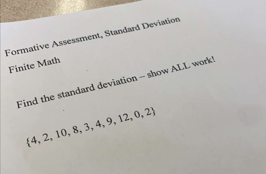 Formative Assessment, Standard Deviation 
Finite Math 
Find the standard deviation - show ALL work!
 4,2,10,8,3,4,9,12,0,2