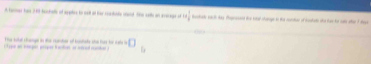 A farmer has 240 Surchele of spplee to seil at her readude stand. She sells on anivage of 1+ 1/6  day Thepresent the iotel chonags to the reetor of busdant the has for sate aon 7 sheys 
The tolst chasgs in the number of sushets she has hie sale is 
( Typs an integer, proper faction, or inbsed number) □ l_1