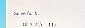 Solve for b.
18≥ 2(b-11)