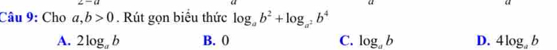 z-a 
Câu 9: Cho a,b>0. Rút gọn biểu thức log _ab^2+log _a^2b^4
A. 2log _ab B. 0 C. log _ab D. 4log _ab