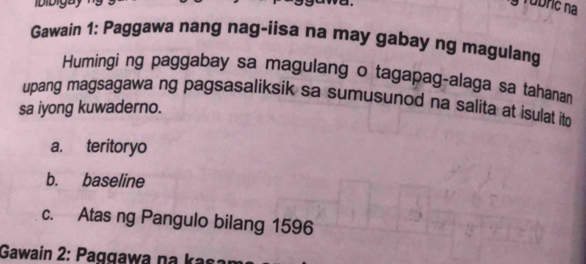 yTubric na 
Gawain 1: Paggawa nang nag-iisa na may gabay ng magulang 
Humingi ng paggabay sa magulang o tagapag-alaga sa tahanan 
upang magsagawa ng pagsasaliksik sa sumusunod na salita at isulat ito 
sa iyong kuwaderno. 
a. teritoryo 
b. baseline 
c. Atas ng Pangulo bilang 1596
Gawain 2: Paggawa na kasa