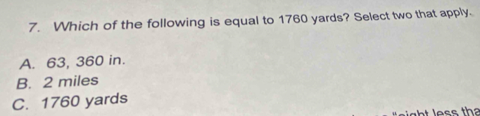 Which of the following is equal to 1760 yards? Select two that apply.
A. 63, 360 in.
B. 2 miles
C. 1760 yards