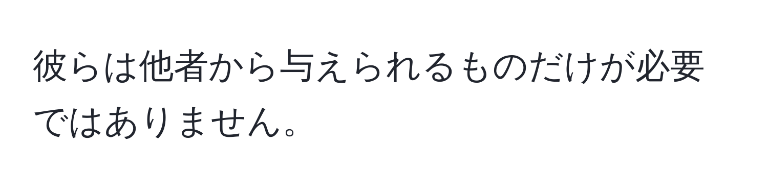 彼らは他者から与えられるものだけが必要ではありません。