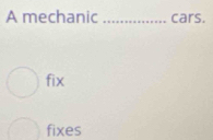 A mechanic cars.
fix
fixes