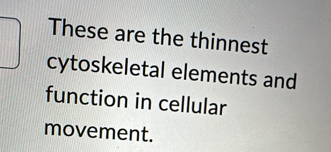 These are the thinnest 
cytoskeletal elements and 
function in cellular 
movement.