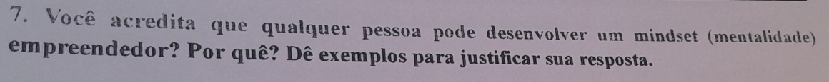 Você acredita que qualquer pessoa pode desenvolver um mindset (mentalidade) 
empreendedor? Por quê? Dê exemplos para justificar sua resposta.