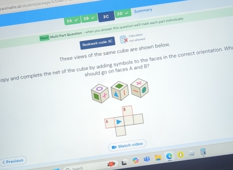 3A 
38 3C 3D Summary 
Newe Multi Part Question - when you answer this question we'll mark each part individually 
Bookwork code: 3C Caliculator 
not allowed 
Three views of the same cube are shown below. 
opy and complete the net of the cube by adding symbols to the faces in the correct orientation. Wh 
should go on faces A and B? 
B 
A 
DWatch vídeo 
< Previous