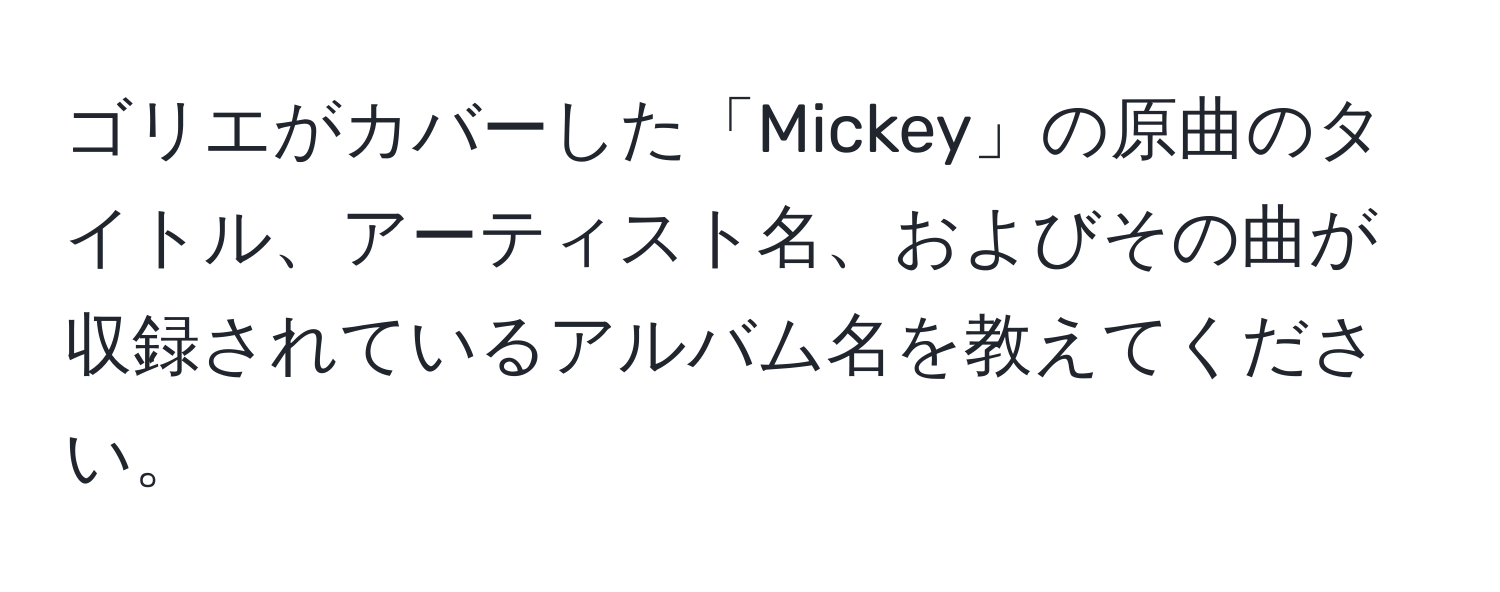 ゴリエがカバーした「Mickey」の原曲のタイトル、アーティスト名、およびその曲が収録されているアルバム名を教えてください。