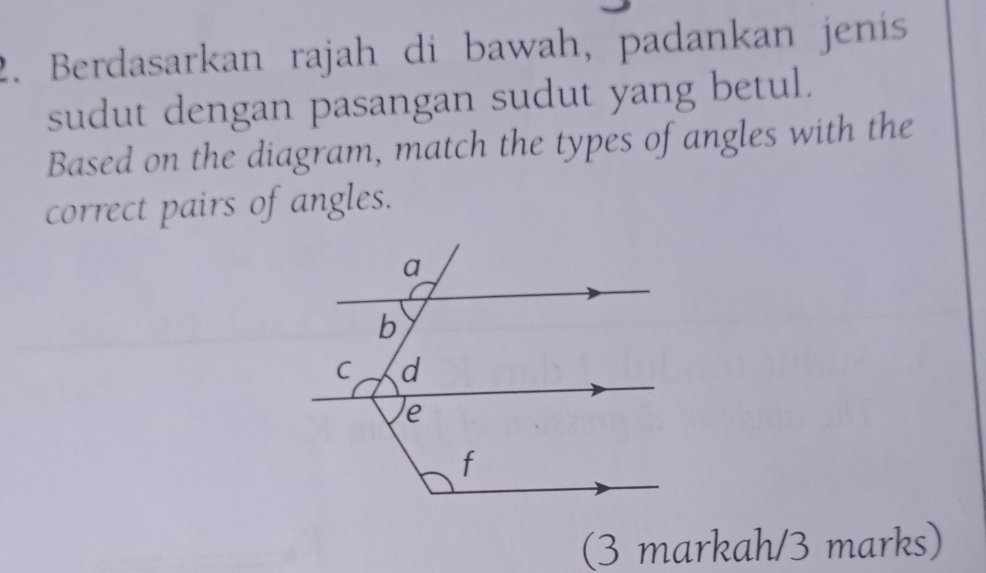 Berdasarkan rajah di bawah, padankan jenís 
sudut dengan pasangan sudut yang betul. 
Based on the diagram, match the types of angles with the 
correct pairs of angles. 
(3 markah/3 marks)