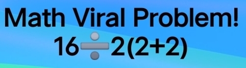 Math Viral Problem!
16/ 2(2+2)