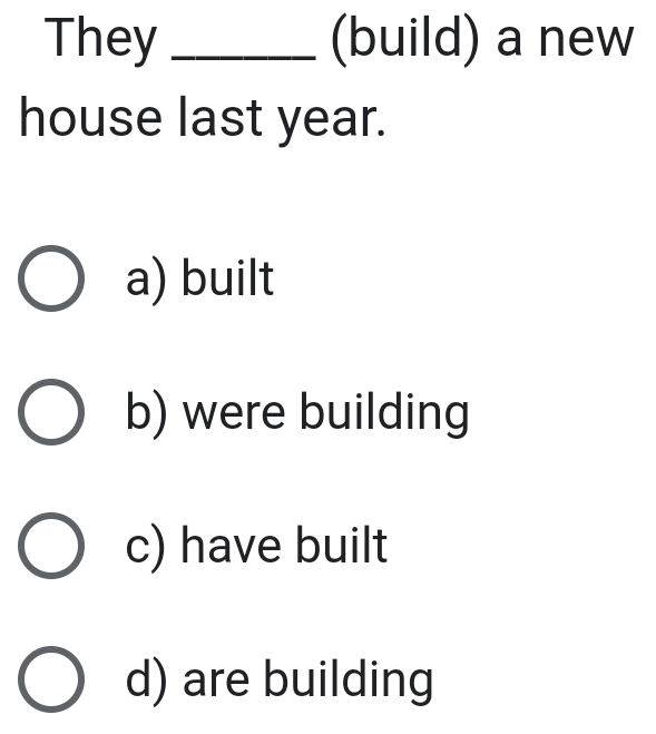 They _(build) a new
house last year.
a) built
b) were building
c) have built
d) are building