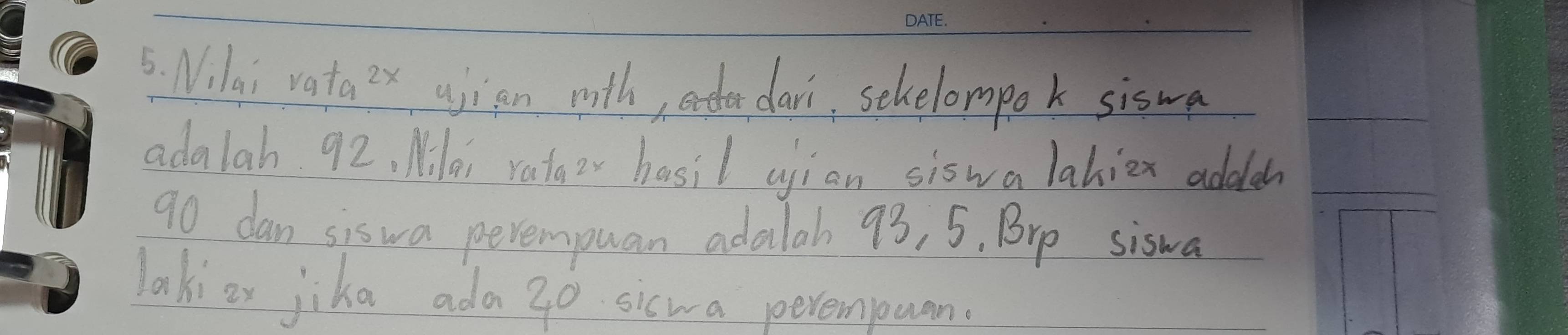 Nilai vata^(2x) ujian mith, dari, sehelompok siswa 
adalah. 92, Milei rataz hasil ujian siswa lakiex addeh
90 dan siswa peremouan adalab 93, 5. Brp siswa 
lakior jika ada 20 sicwa perempuan