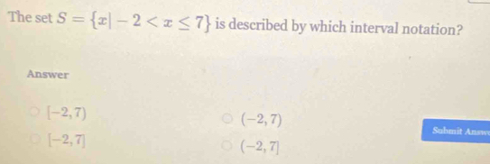 The set S= x|-2 is described by which interval notation?
Answer
[-2,7)
(-2,7)
[-2,7]
Suhmit nsw
(-2,7]