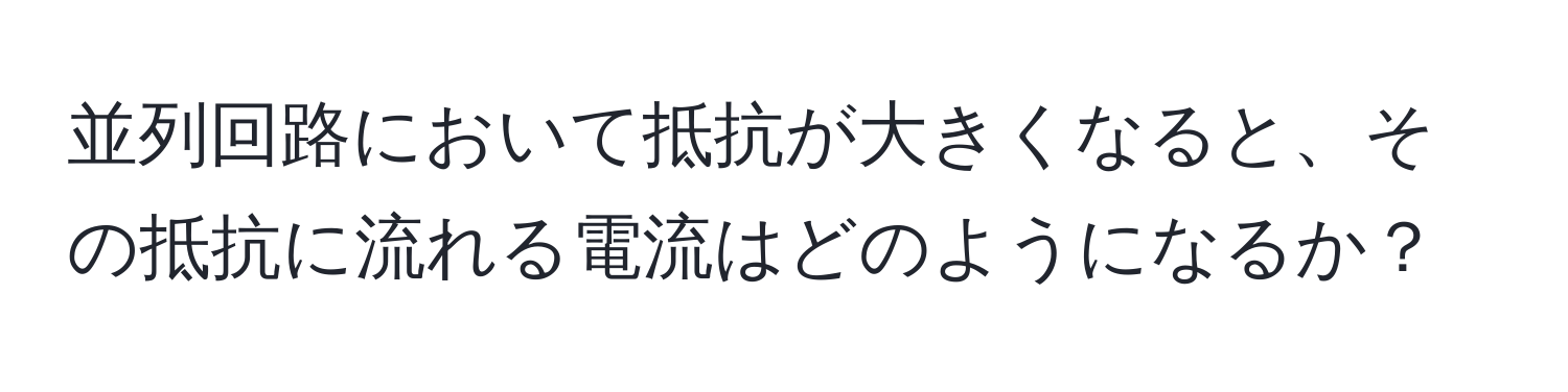 並列回路において抵抗が大きくなると、その抵抗に流れる電流はどのようになるか？