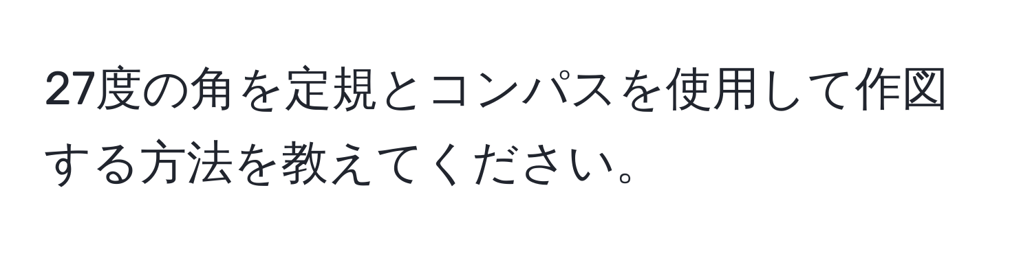 27度の角を定規とコンパスを使用して作図する方法を教えてください。