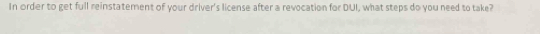 In order to get full reinstatement of your driver's license after a revocation for DUI, what steps do you need to take?