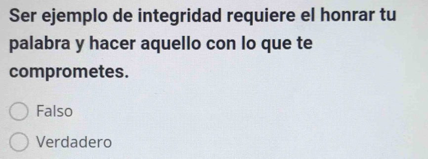 Ser ejemplo de integridad requiere el honrar tu
palabra y hacer aquello con lo que te
comprometes.
Falso
Verdadero