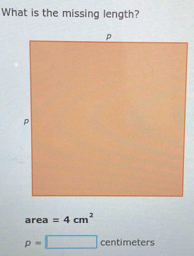 What is the missing length?
area =4cm^2
p=□ cent imeters